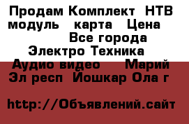 Продам Комплект “НТВ-модуль“  карта › Цена ­ 4 720 - Все города Электро-Техника » Аудио-видео   . Марий Эл респ.,Йошкар-Ола г.